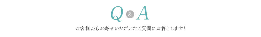 Q＆A お客様からお寄せいただいたご質問にお答えします！